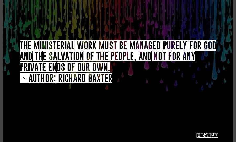 Richard Baxter Quotes: The Ministerial Work Must Be Managed Purely For God And The Salvation Of The People, And Not For Any Private