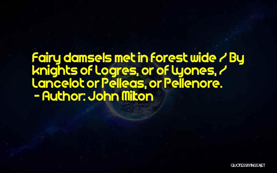 John Milton Quotes: Fairy Damsels Met In Forest Wide / By Knights Of Logres, Or Of Lyones, / Lancelot Or Pelleas, Or Pellenore.