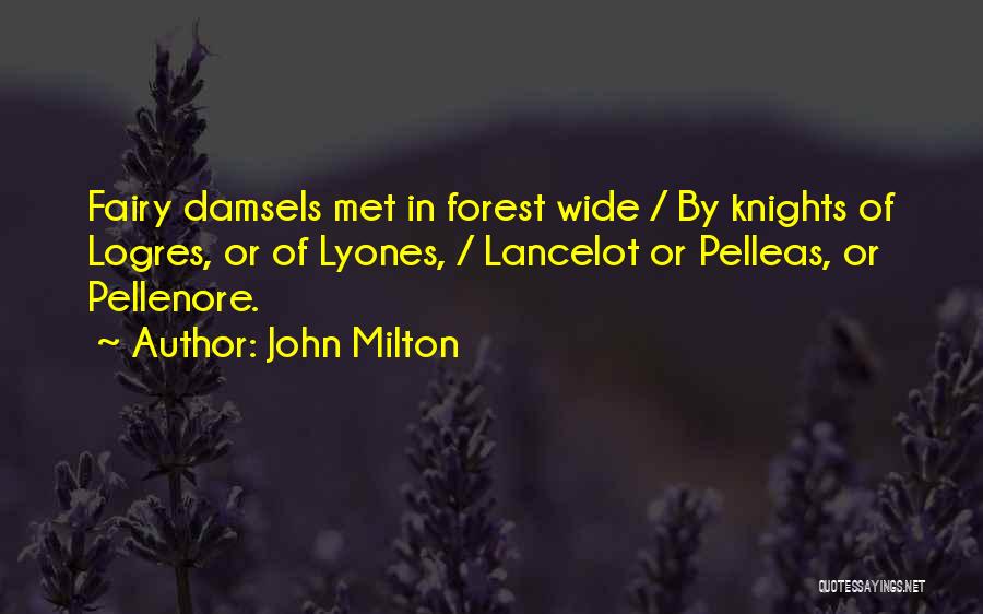 John Milton Quotes: Fairy Damsels Met In Forest Wide / By Knights Of Logres, Or Of Lyones, / Lancelot Or Pelleas, Or Pellenore.