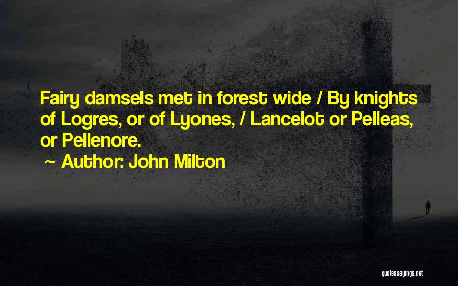 John Milton Quotes: Fairy Damsels Met In Forest Wide / By Knights Of Logres, Or Of Lyones, / Lancelot Or Pelleas, Or Pellenore.