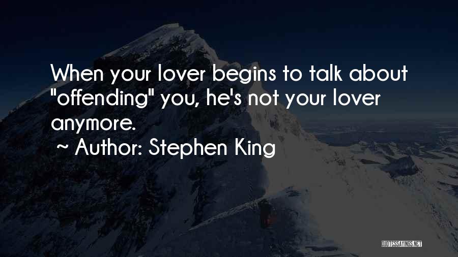 Stephen King Quotes: When Your Lover Begins To Talk About Offending You, He's Not Your Lover Anymore.