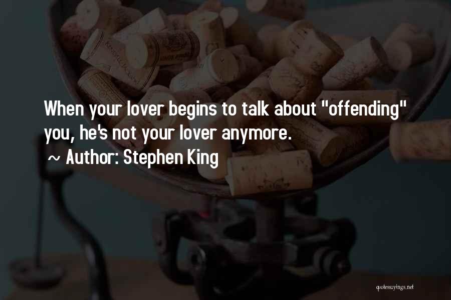 Stephen King Quotes: When Your Lover Begins To Talk About Offending You, He's Not Your Lover Anymore.