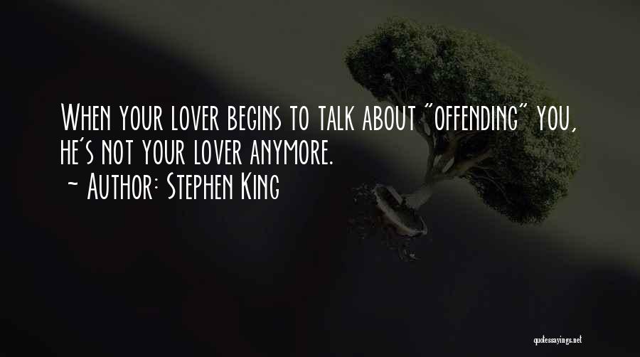 Stephen King Quotes: When Your Lover Begins To Talk About Offending You, He's Not Your Lover Anymore.