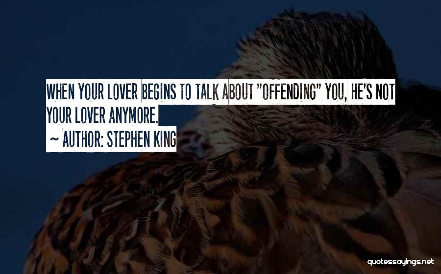 Stephen King Quotes: When Your Lover Begins To Talk About Offending You, He's Not Your Lover Anymore.