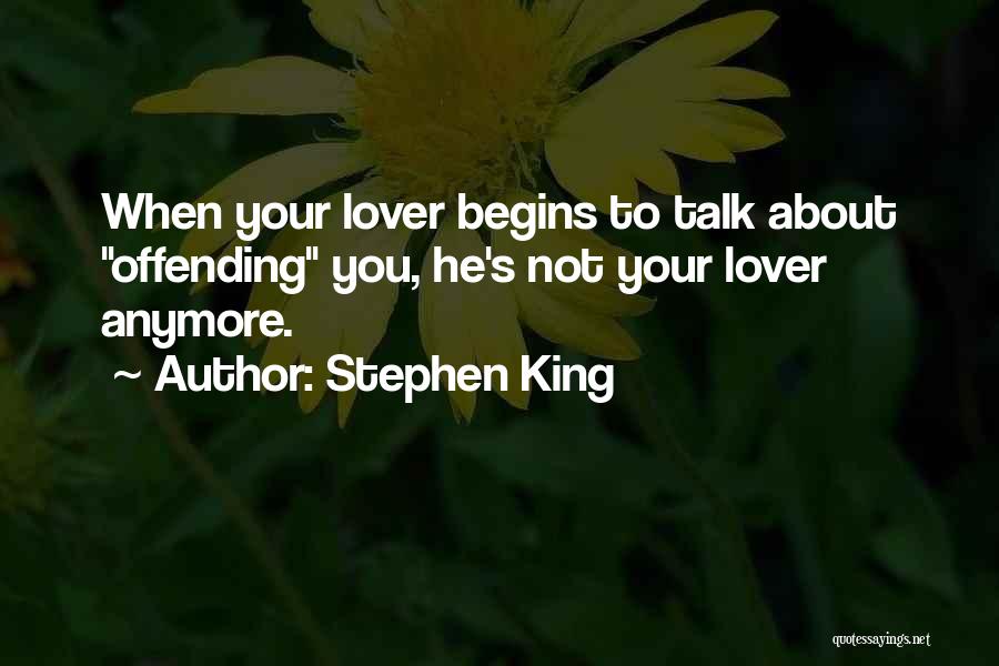 Stephen King Quotes: When Your Lover Begins To Talk About Offending You, He's Not Your Lover Anymore.