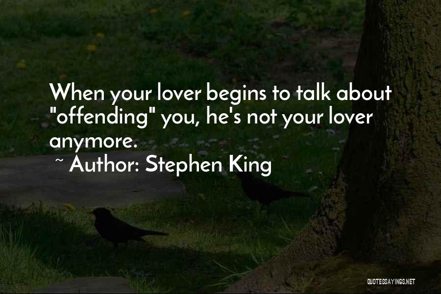 Stephen King Quotes: When Your Lover Begins To Talk About Offending You, He's Not Your Lover Anymore.