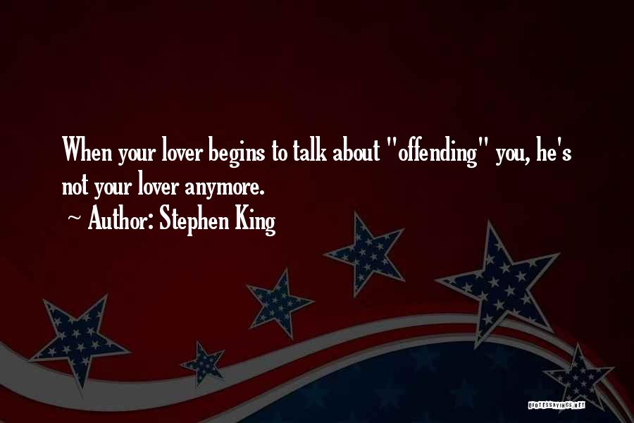 Stephen King Quotes: When Your Lover Begins To Talk About Offending You, He's Not Your Lover Anymore.