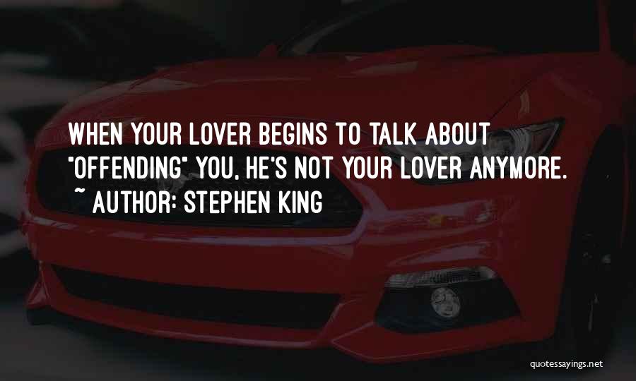 Stephen King Quotes: When Your Lover Begins To Talk About Offending You, He's Not Your Lover Anymore.