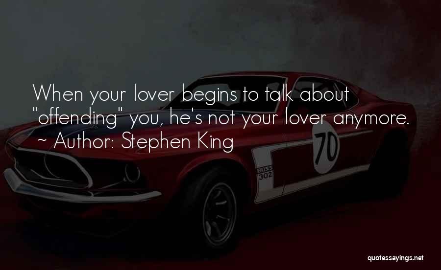 Stephen King Quotes: When Your Lover Begins To Talk About Offending You, He's Not Your Lover Anymore.