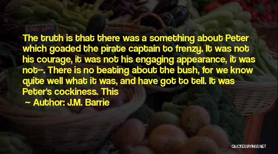 J.M. Barrie Quotes: The Truth Is That There Was A Something About Peter Which Goaded The Pirate Captain To Frenzy. It Was Not