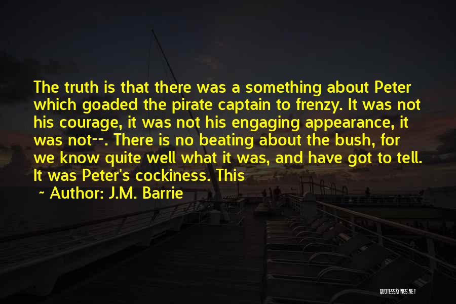 J.M. Barrie Quotes: The Truth Is That There Was A Something About Peter Which Goaded The Pirate Captain To Frenzy. It Was Not