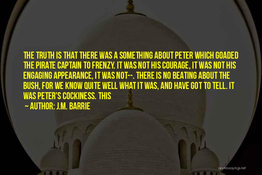 J.M. Barrie Quotes: The Truth Is That There Was A Something About Peter Which Goaded The Pirate Captain To Frenzy. It Was Not