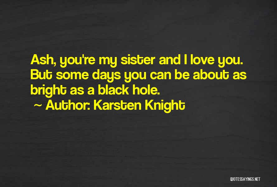 Karsten Knight Quotes: Ash, You're My Sister And I Love You. But Some Days You Can Be About As Bright As A Black