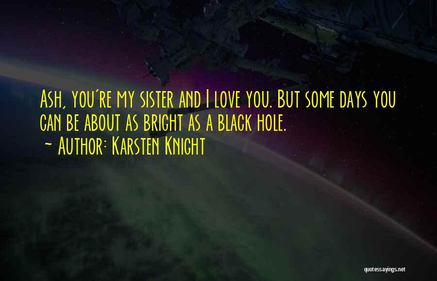Karsten Knight Quotes: Ash, You're My Sister And I Love You. But Some Days You Can Be About As Bright As A Black