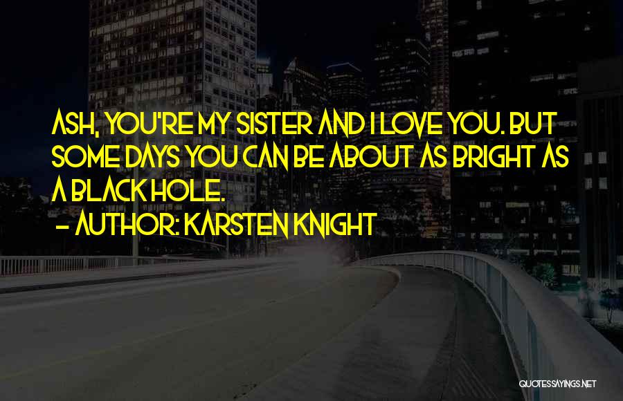 Karsten Knight Quotes: Ash, You're My Sister And I Love You. But Some Days You Can Be About As Bright As A Black
