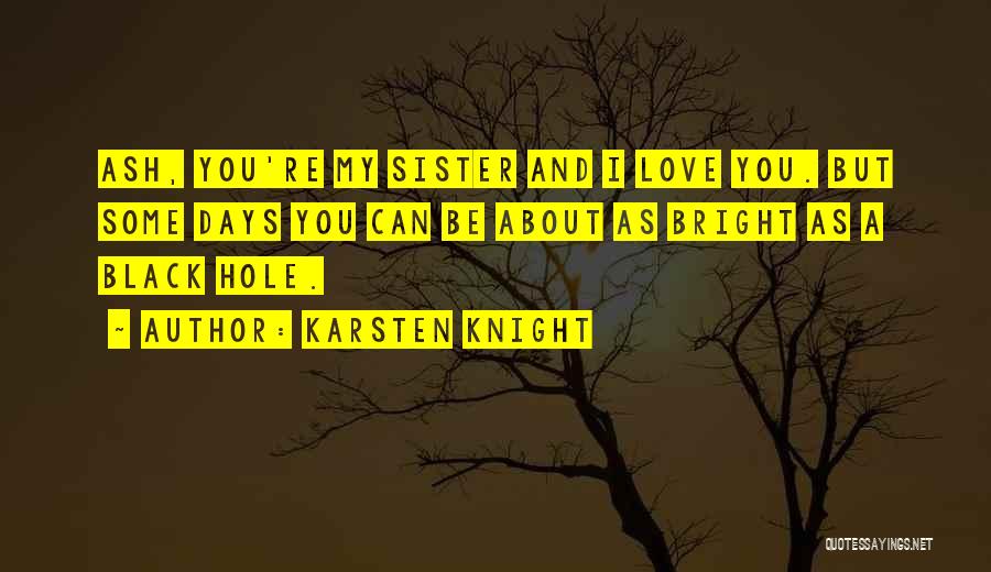 Karsten Knight Quotes: Ash, You're My Sister And I Love You. But Some Days You Can Be About As Bright As A Black