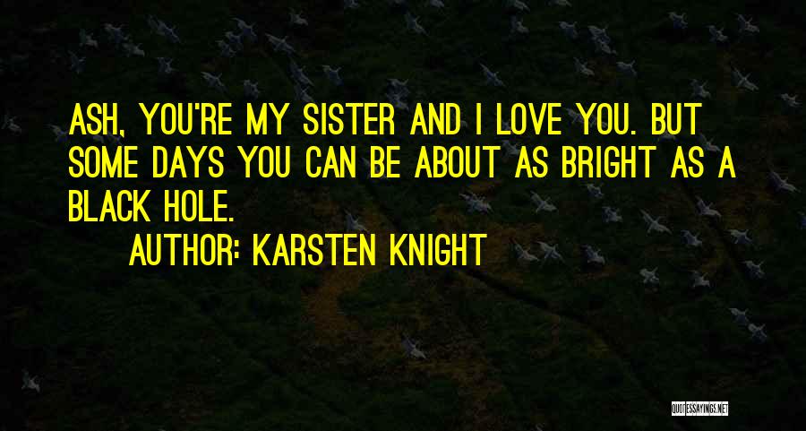 Karsten Knight Quotes: Ash, You're My Sister And I Love You. But Some Days You Can Be About As Bright As A Black