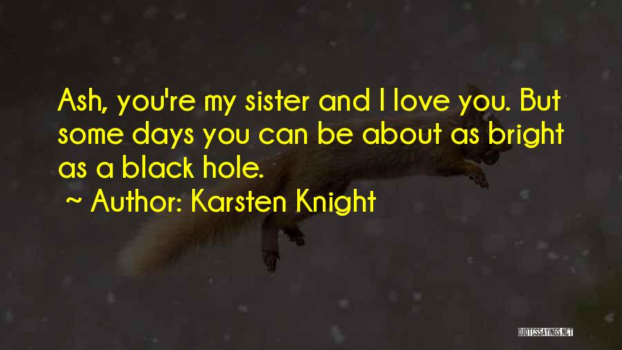 Karsten Knight Quotes: Ash, You're My Sister And I Love You. But Some Days You Can Be About As Bright As A Black