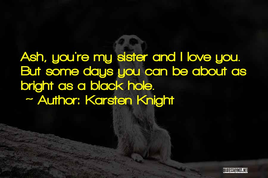 Karsten Knight Quotes: Ash, You're My Sister And I Love You. But Some Days You Can Be About As Bright As A Black