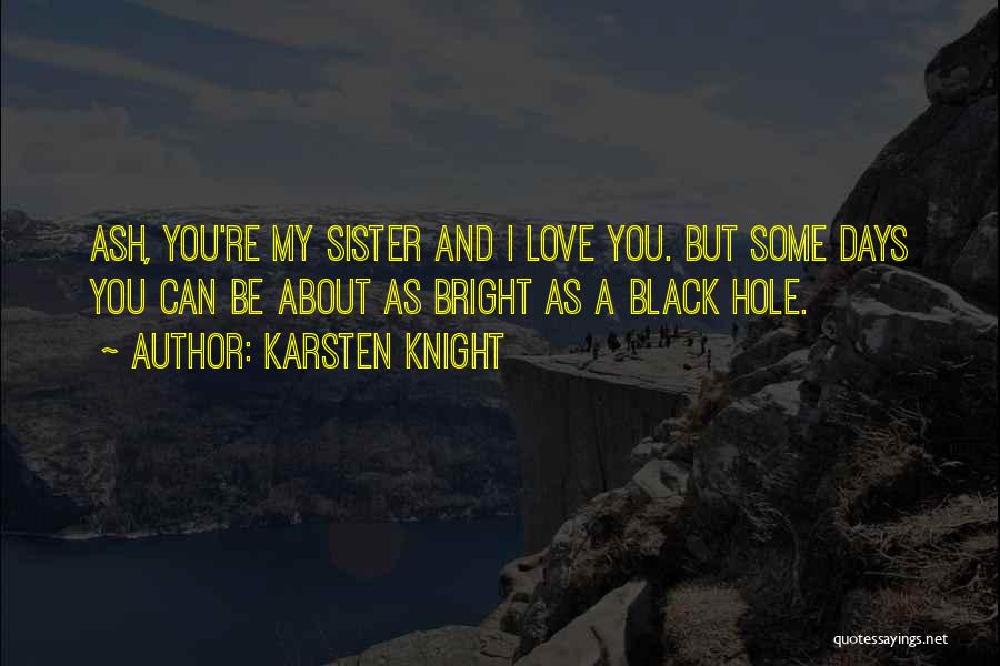 Karsten Knight Quotes: Ash, You're My Sister And I Love You. But Some Days You Can Be About As Bright As A Black