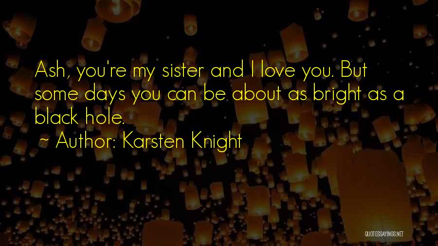 Karsten Knight Quotes: Ash, You're My Sister And I Love You. But Some Days You Can Be About As Bright As A Black