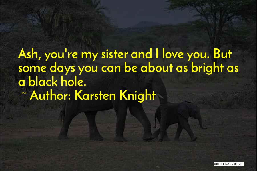 Karsten Knight Quotes: Ash, You're My Sister And I Love You. But Some Days You Can Be About As Bright As A Black