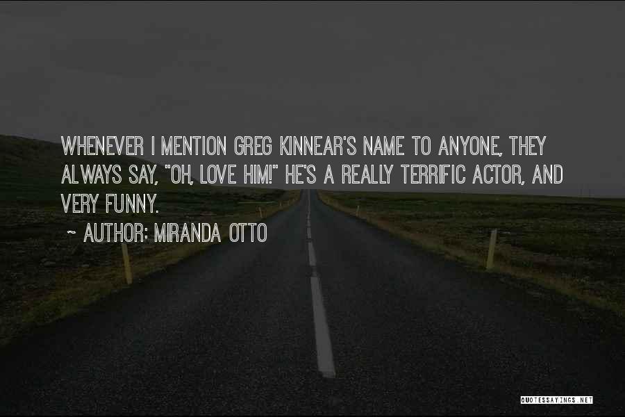 Miranda Otto Quotes: Whenever I Mention Greg Kinnear's Name To Anyone, They Always Say, Oh, Love Him! He's A Really Terrific Actor, And