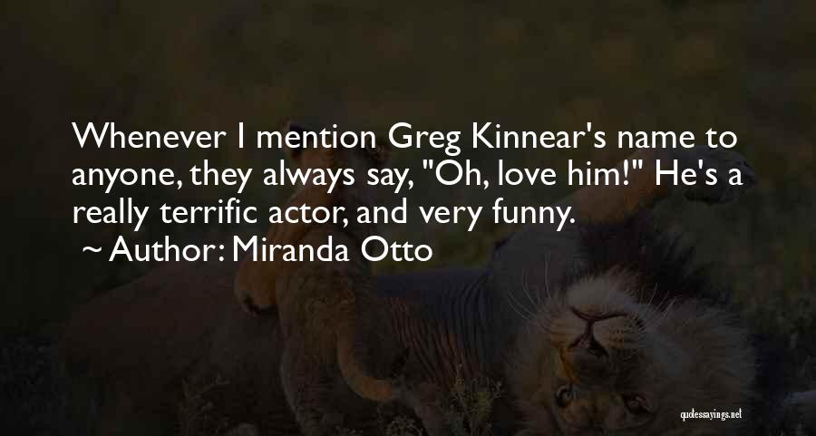 Miranda Otto Quotes: Whenever I Mention Greg Kinnear's Name To Anyone, They Always Say, Oh, Love Him! He's A Really Terrific Actor, And