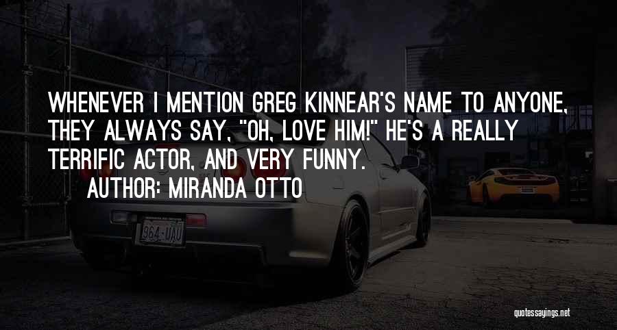 Miranda Otto Quotes: Whenever I Mention Greg Kinnear's Name To Anyone, They Always Say, Oh, Love Him! He's A Really Terrific Actor, And