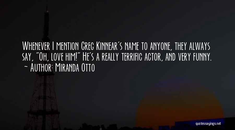 Miranda Otto Quotes: Whenever I Mention Greg Kinnear's Name To Anyone, They Always Say, Oh, Love Him! He's A Really Terrific Actor, And