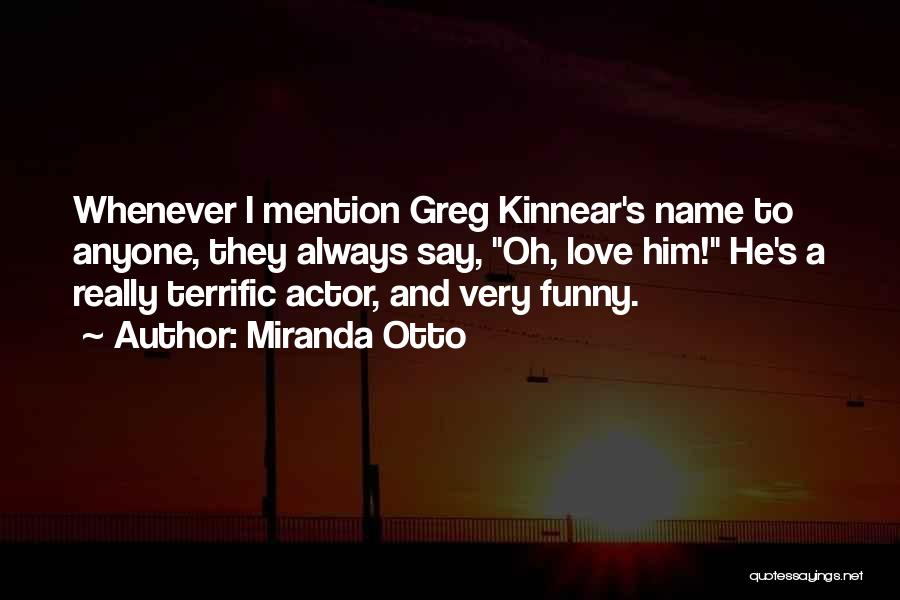 Miranda Otto Quotes: Whenever I Mention Greg Kinnear's Name To Anyone, They Always Say, Oh, Love Him! He's A Really Terrific Actor, And