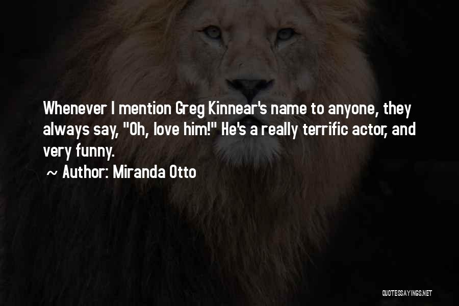 Miranda Otto Quotes: Whenever I Mention Greg Kinnear's Name To Anyone, They Always Say, Oh, Love Him! He's A Really Terrific Actor, And