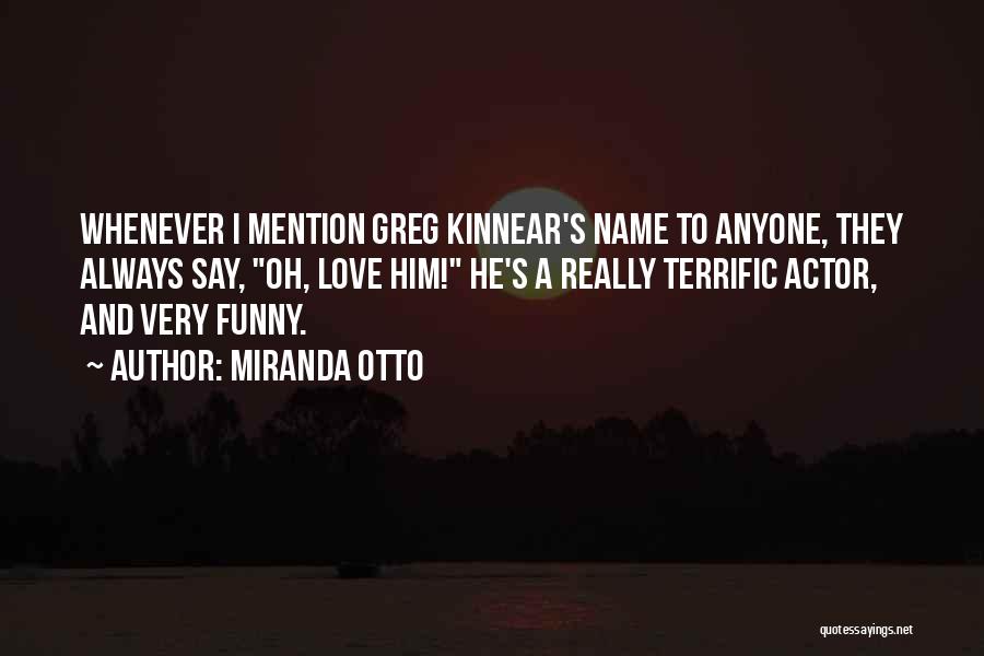 Miranda Otto Quotes: Whenever I Mention Greg Kinnear's Name To Anyone, They Always Say, Oh, Love Him! He's A Really Terrific Actor, And