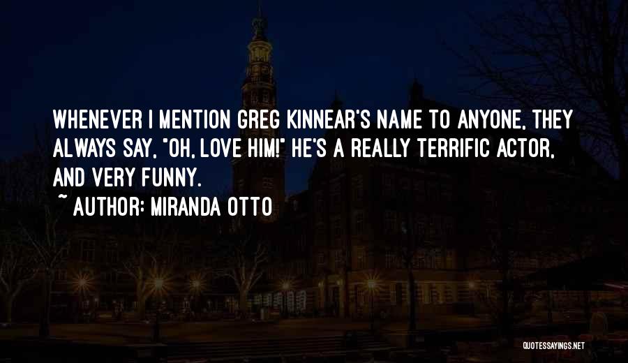 Miranda Otto Quotes: Whenever I Mention Greg Kinnear's Name To Anyone, They Always Say, Oh, Love Him! He's A Really Terrific Actor, And