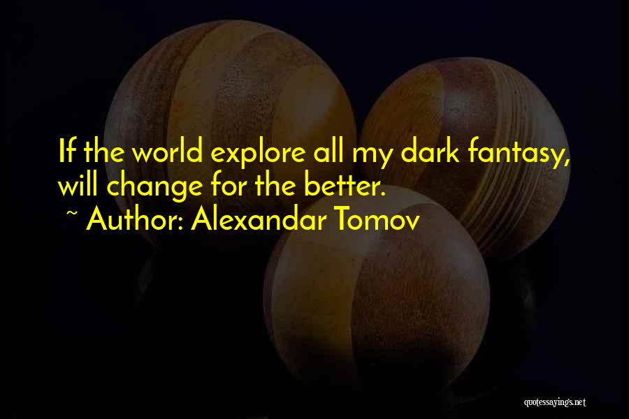 Alexandar Tomov Quotes: If The World Explore All My Dark Fantasy, Will Change For The Better.