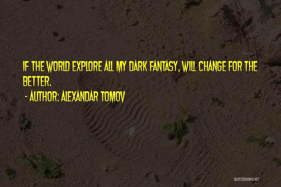 Alexandar Tomov Quotes: If The World Explore All My Dark Fantasy, Will Change For The Better.