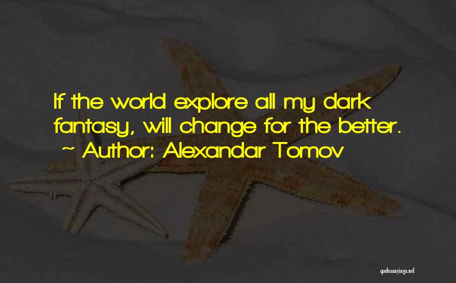 Alexandar Tomov Quotes: If The World Explore All My Dark Fantasy, Will Change For The Better.