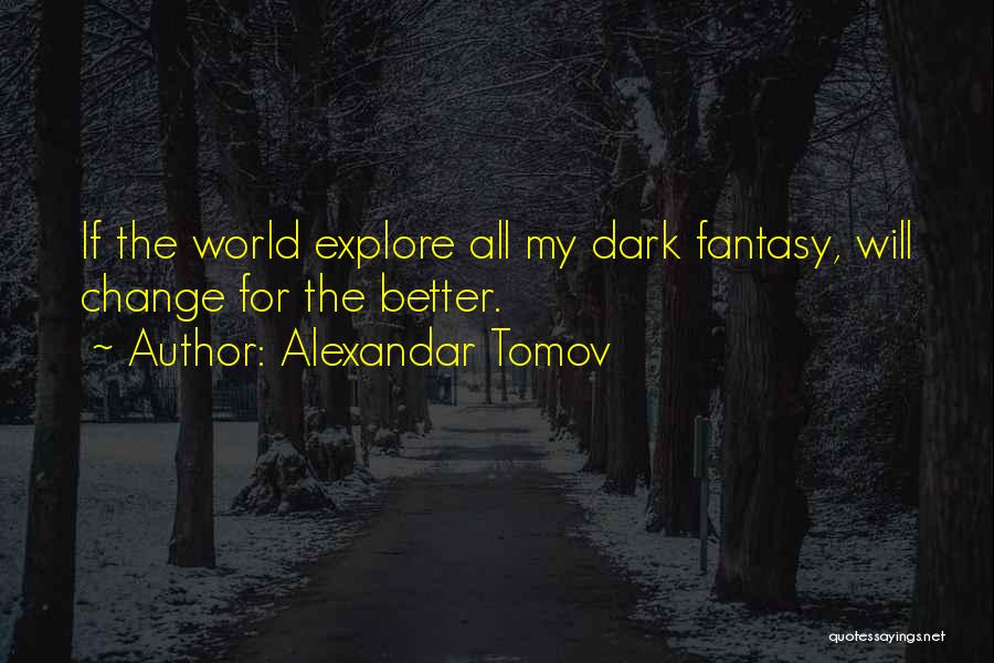 Alexandar Tomov Quotes: If The World Explore All My Dark Fantasy, Will Change For The Better.