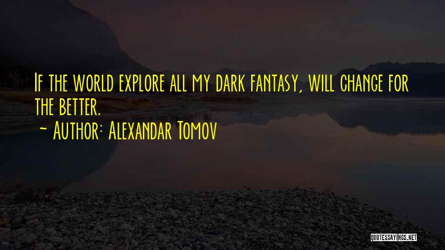 Alexandar Tomov Quotes: If The World Explore All My Dark Fantasy, Will Change For The Better.