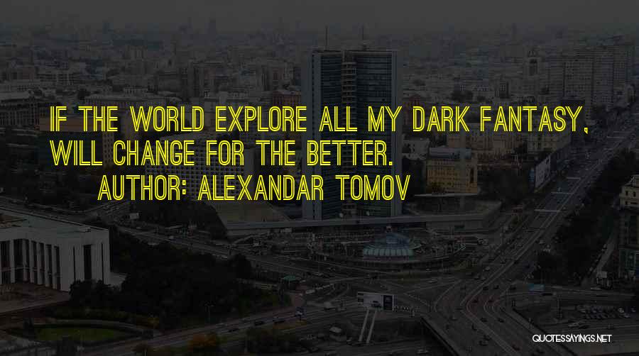 Alexandar Tomov Quotes: If The World Explore All My Dark Fantasy, Will Change For The Better.