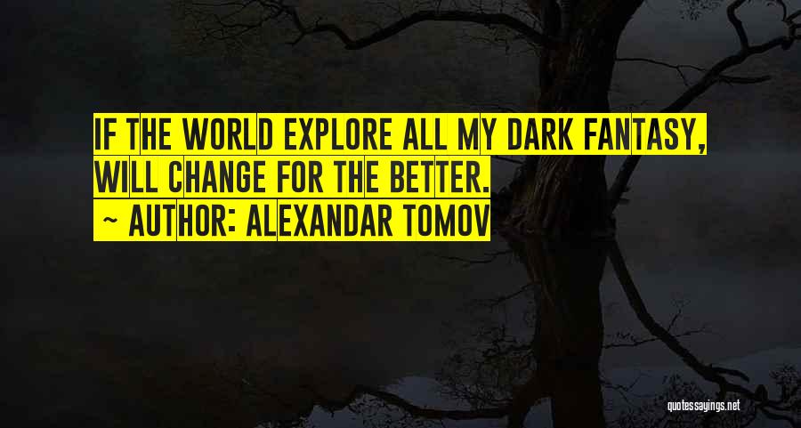 Alexandar Tomov Quotes: If The World Explore All My Dark Fantasy, Will Change For The Better.