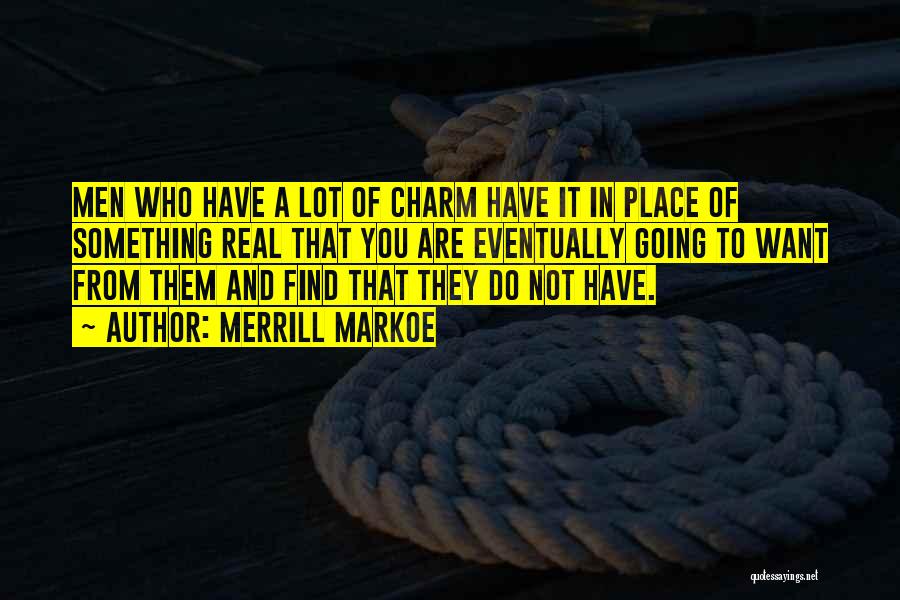 Merrill Markoe Quotes: Men Who Have A Lot Of Charm Have It In Place Of Something Real That You Are Eventually Going To