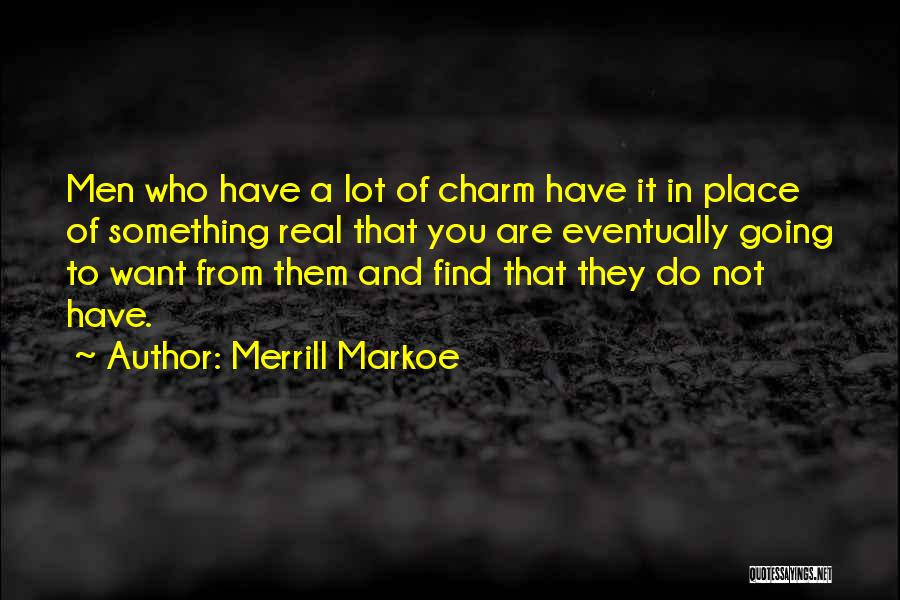 Merrill Markoe Quotes: Men Who Have A Lot Of Charm Have It In Place Of Something Real That You Are Eventually Going To