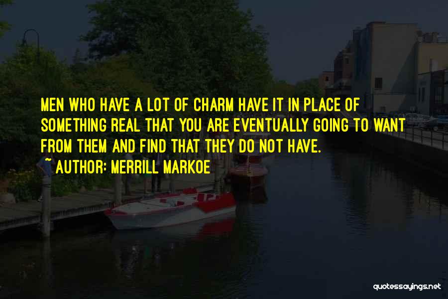 Merrill Markoe Quotes: Men Who Have A Lot Of Charm Have It In Place Of Something Real That You Are Eventually Going To