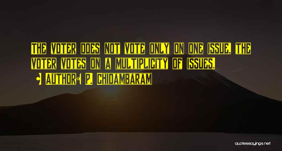 P. Chidambaram Quotes: The Voter Does Not Vote Only On One Issue, The Voter Votes On A Multiplicity Of Issues.