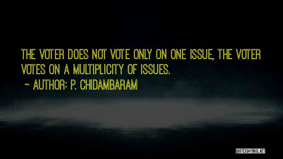 P. Chidambaram Quotes: The Voter Does Not Vote Only On One Issue, The Voter Votes On A Multiplicity Of Issues.