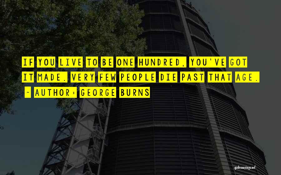 George Burns Quotes: If You Live To Be One Hundred, You've Got It Made. Very Few People Die Past That Age.