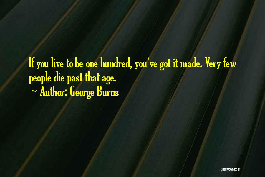 George Burns Quotes: If You Live To Be One Hundred, You've Got It Made. Very Few People Die Past That Age.