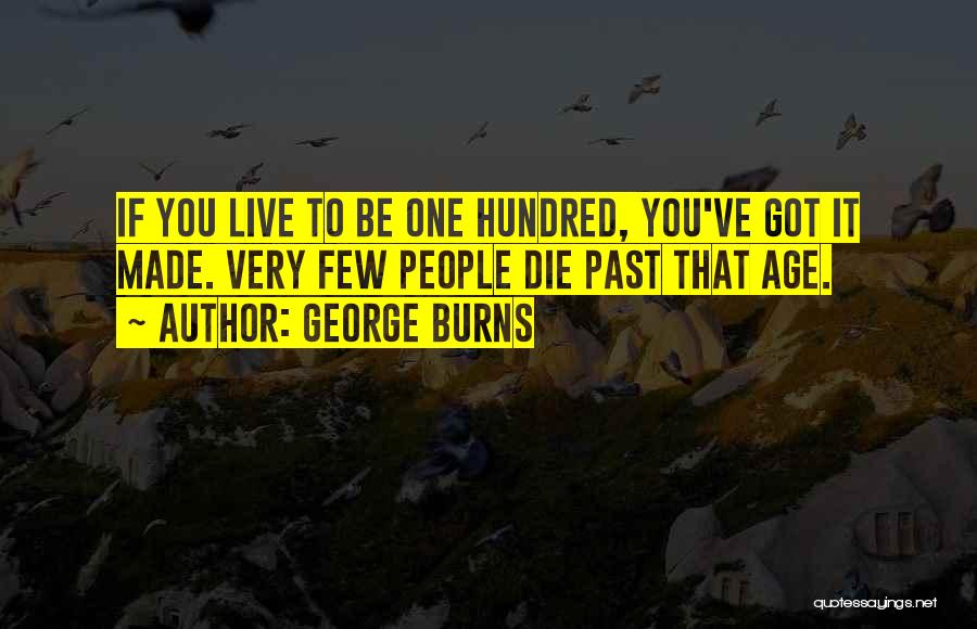 George Burns Quotes: If You Live To Be One Hundred, You've Got It Made. Very Few People Die Past That Age.