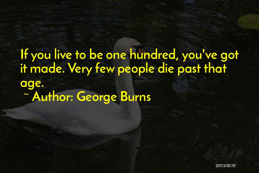 George Burns Quotes: If You Live To Be One Hundred, You've Got It Made. Very Few People Die Past That Age.